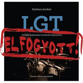   Szebeni András: LGT (etűdök kamerára és három helyszínre) Presser Gábor jegyzeteivel (2013)